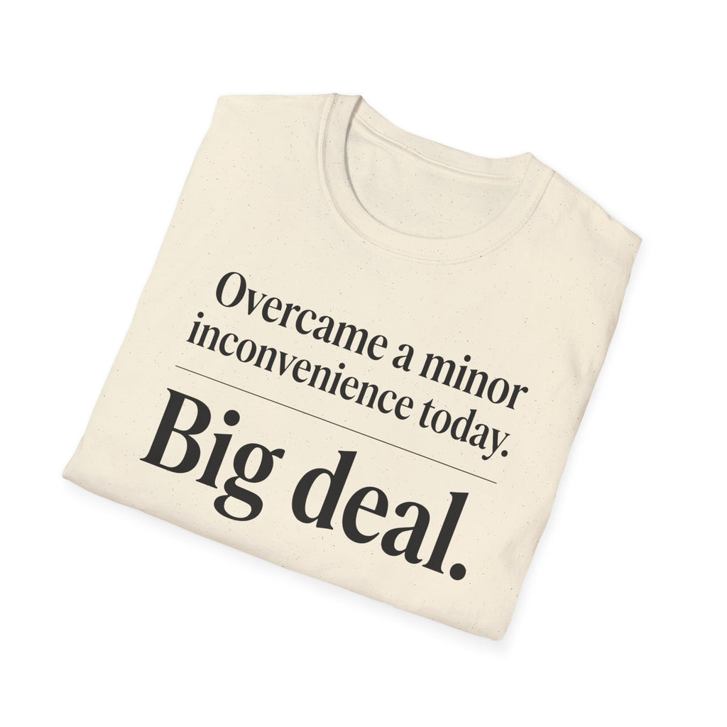 Overcame a minor inconvenience today. Big deal T-Shirt