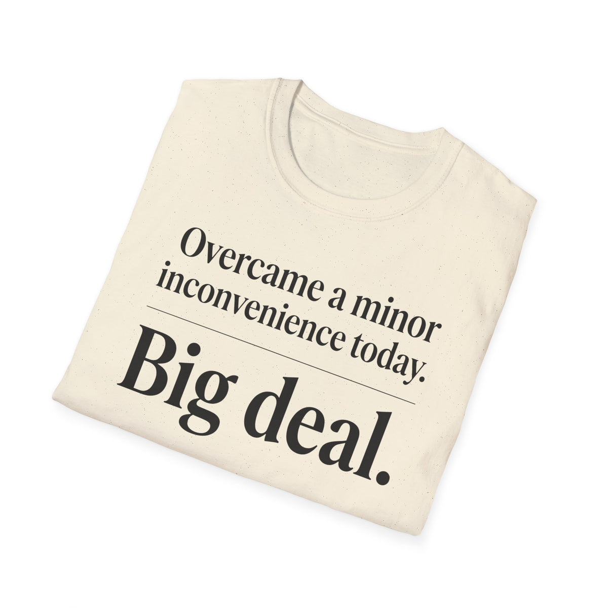 Overcame a minor inconvenience today. Big deal T-Shirt