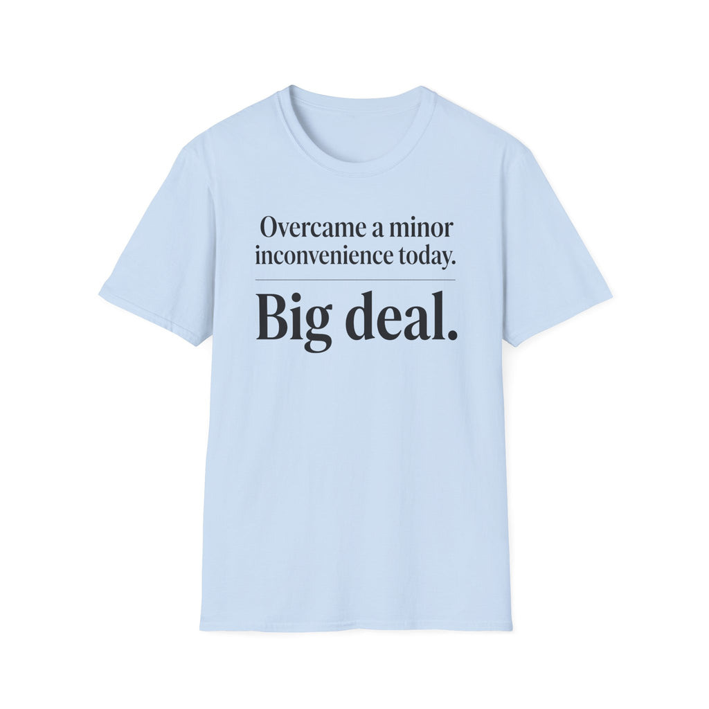 Overcame a minor inconvenience today. Big deal T-Shirt