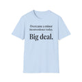 Overcame a minor inconvenience today. Big deal T-Shirt
