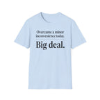 Overcame a minor inconvenience today. Big deal T-Shirt