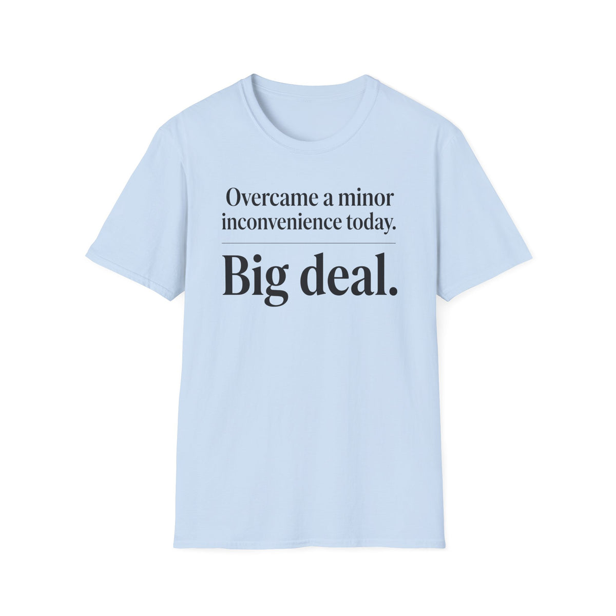 Overcame a minor inconvenience today. Big deal T-Shirt