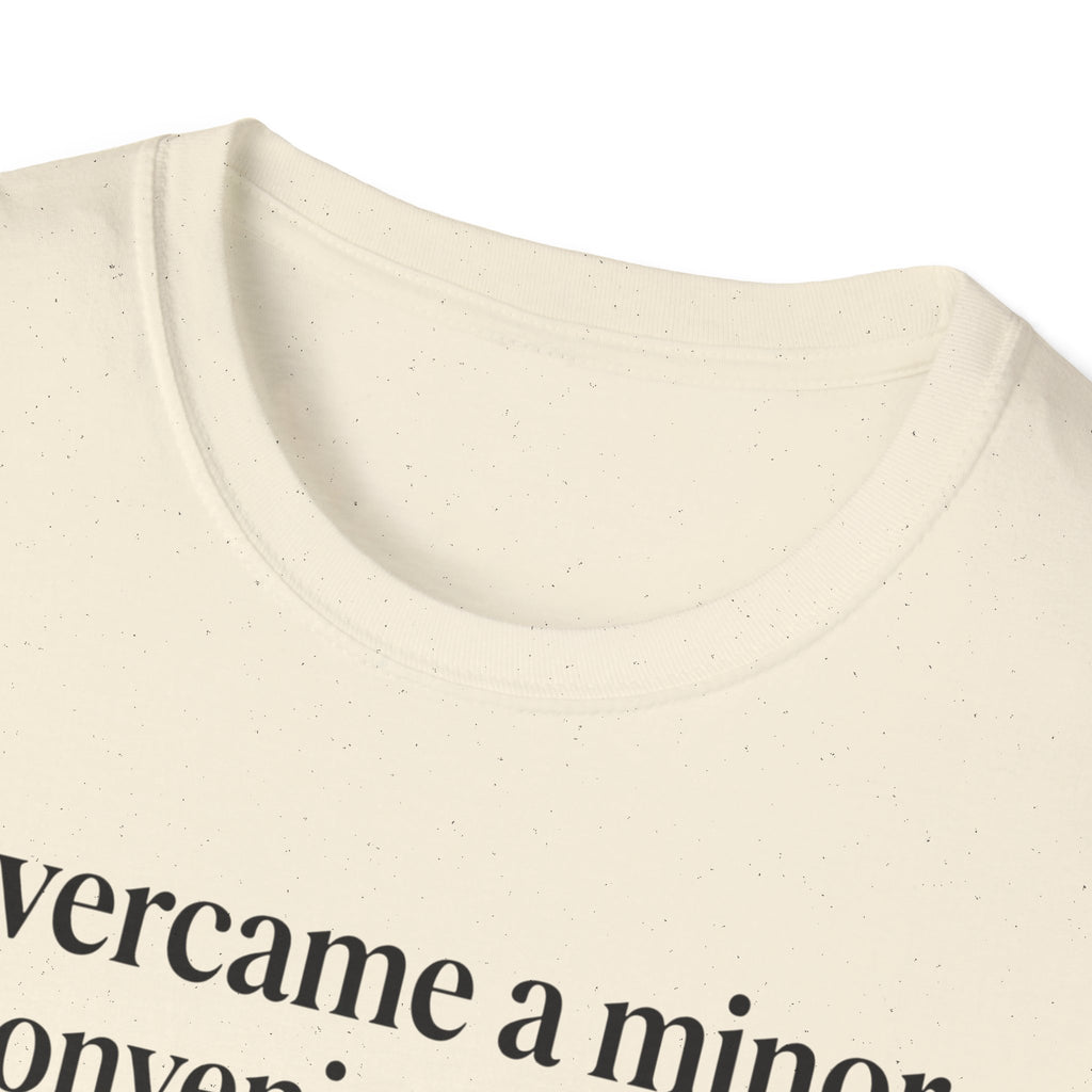Overcame a minor inconvenience today. Big deal T-Shirt