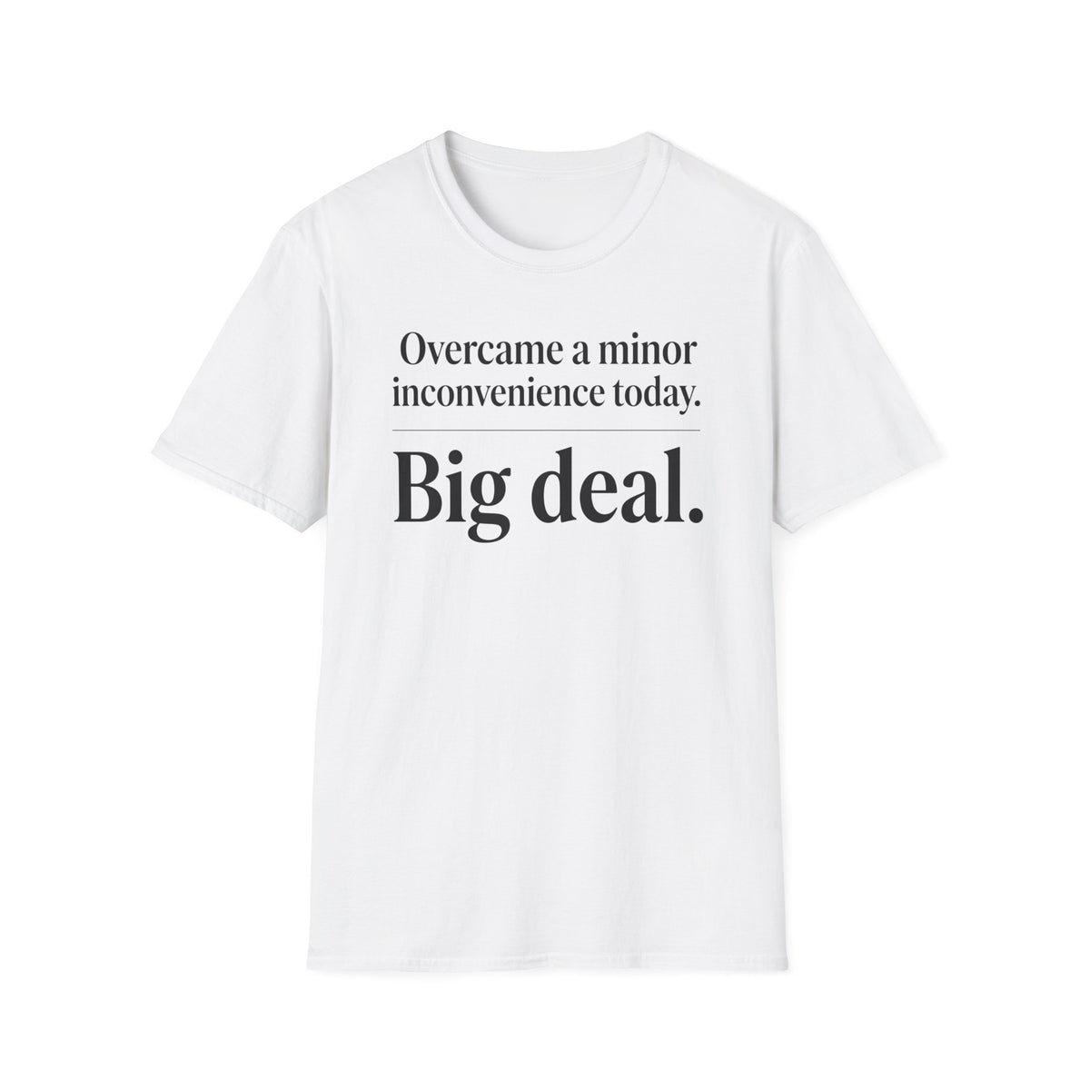 Overcame a minor inconvenience today. Big deal T-Shirt