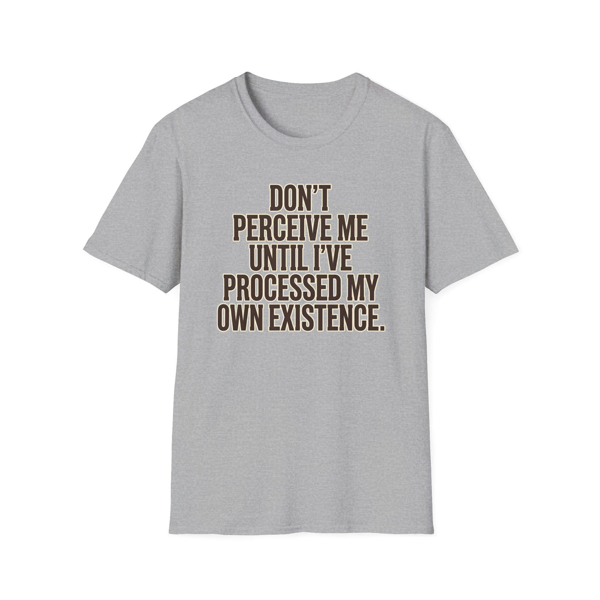 Don't Perceive Me Until I've Processed My Own Existence T-Shirt