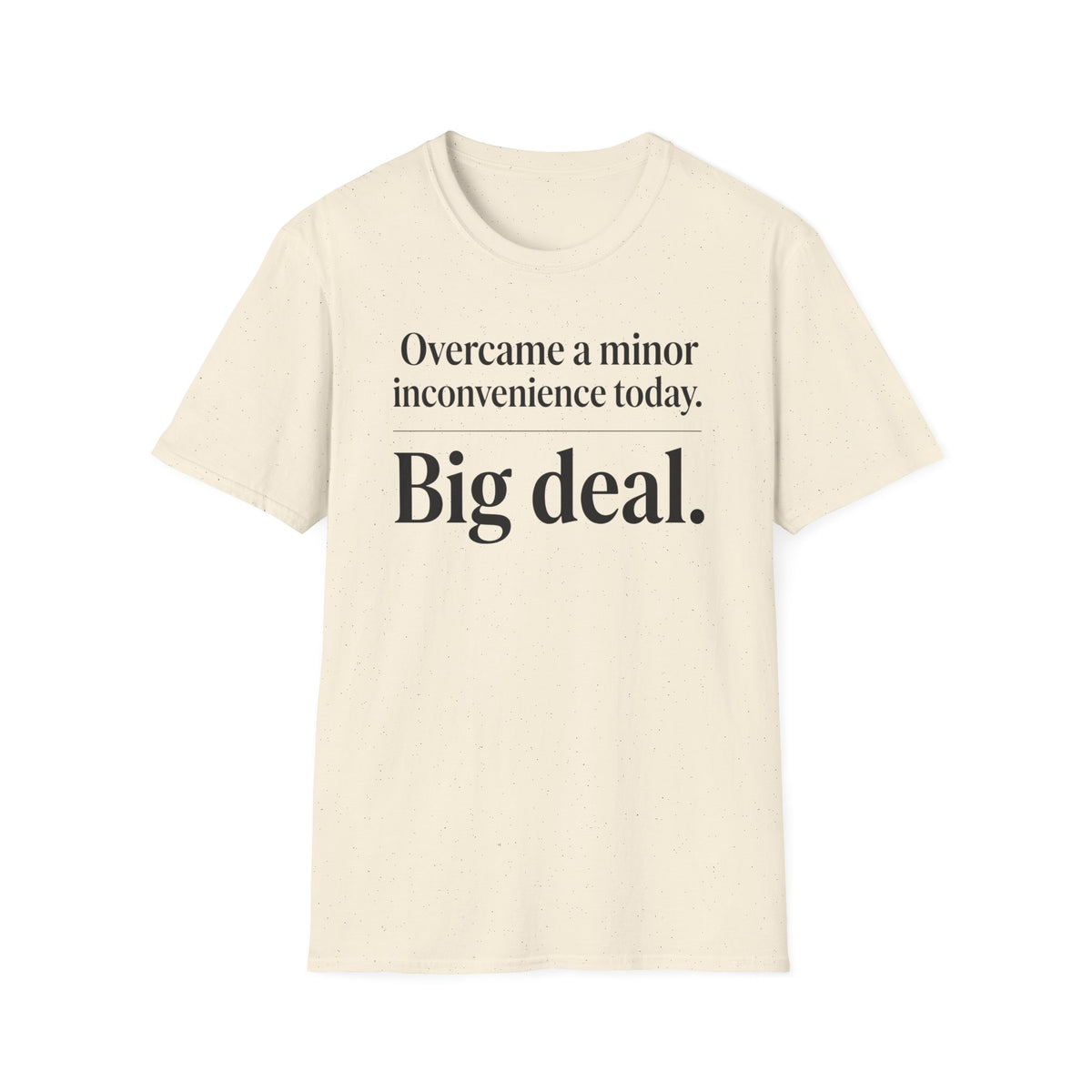 Overcame a minor inconvenience today. Big deal T-Shirt
