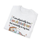 Physically Here, Mentally in My Bed T-Shirt