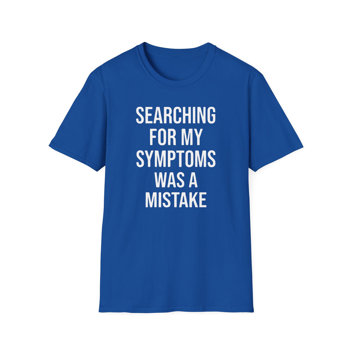 Searching For My Symptoms Was A Mistake Bold T-Shirt