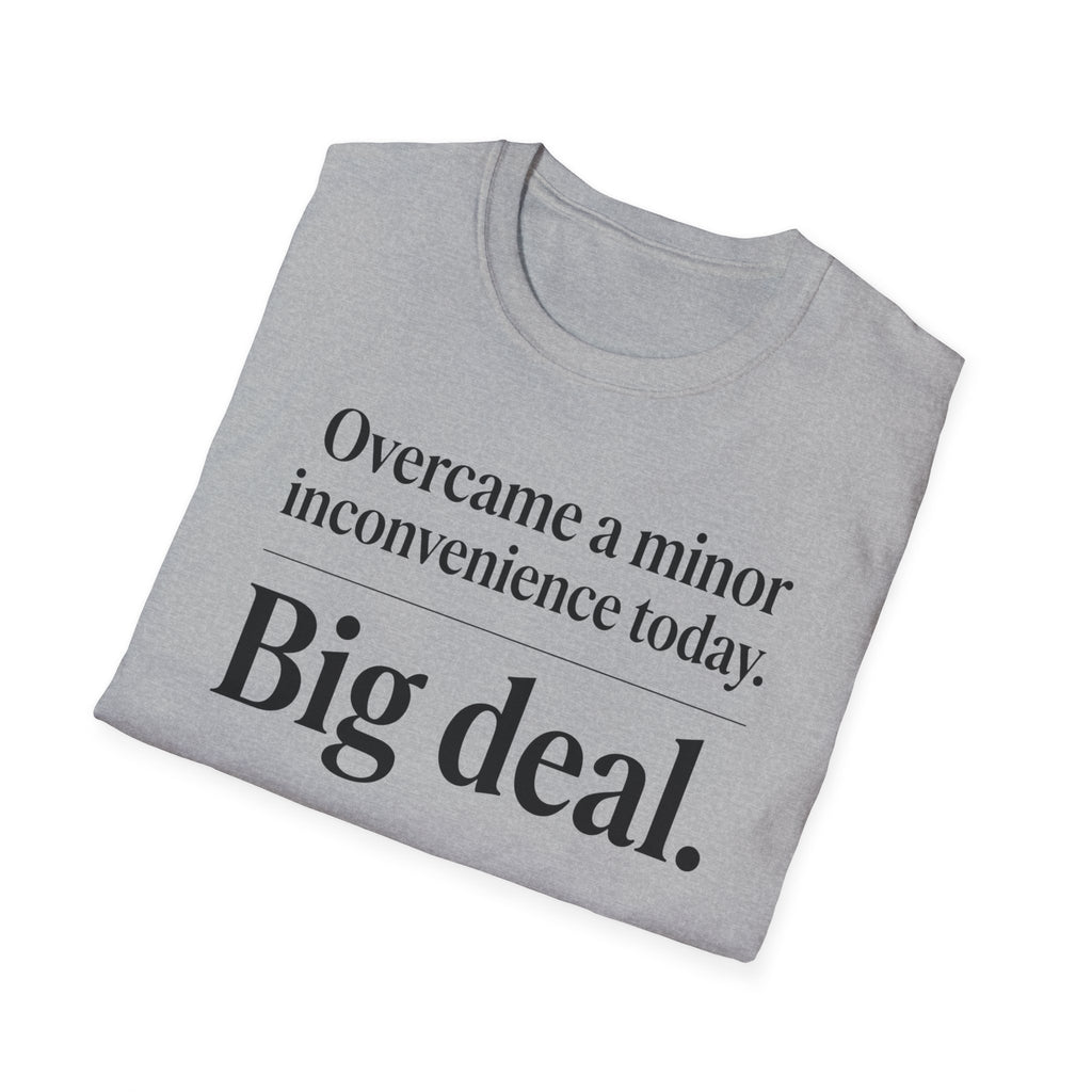 Overcame a minor inconvenience today. Big deal T-Shirt
