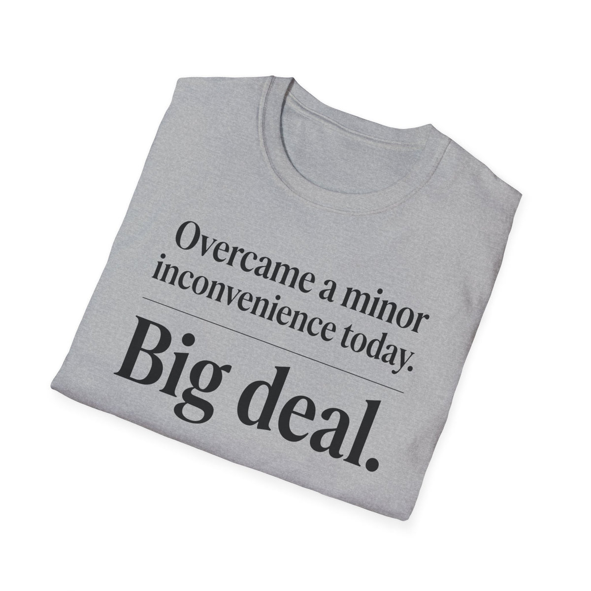 Overcame a minor inconvenience today. Big deal T-Shirt