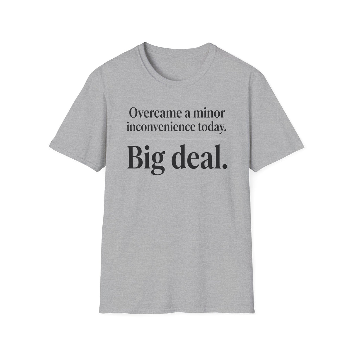 Overcame a minor inconvenience today. Big deal T-Shirt