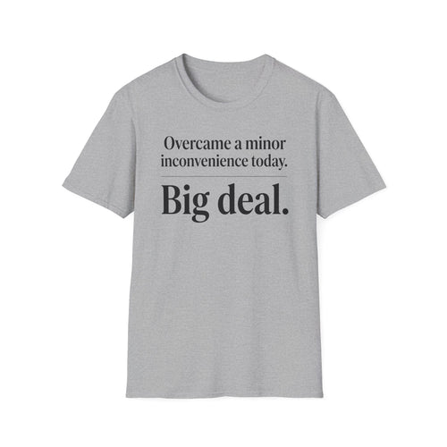 Overcame a minor inconvenience today. Big deal T-Shirt