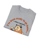 Been Ready to Go Home Since I Got Here T shirt