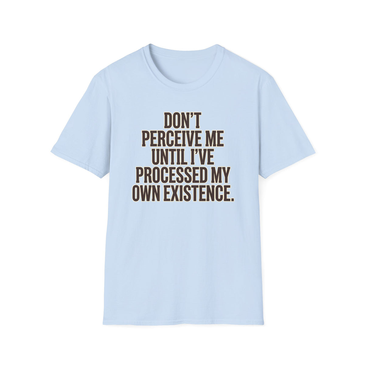 Don't Perceive Me Until I've Processed My Own Existence T-Shirt