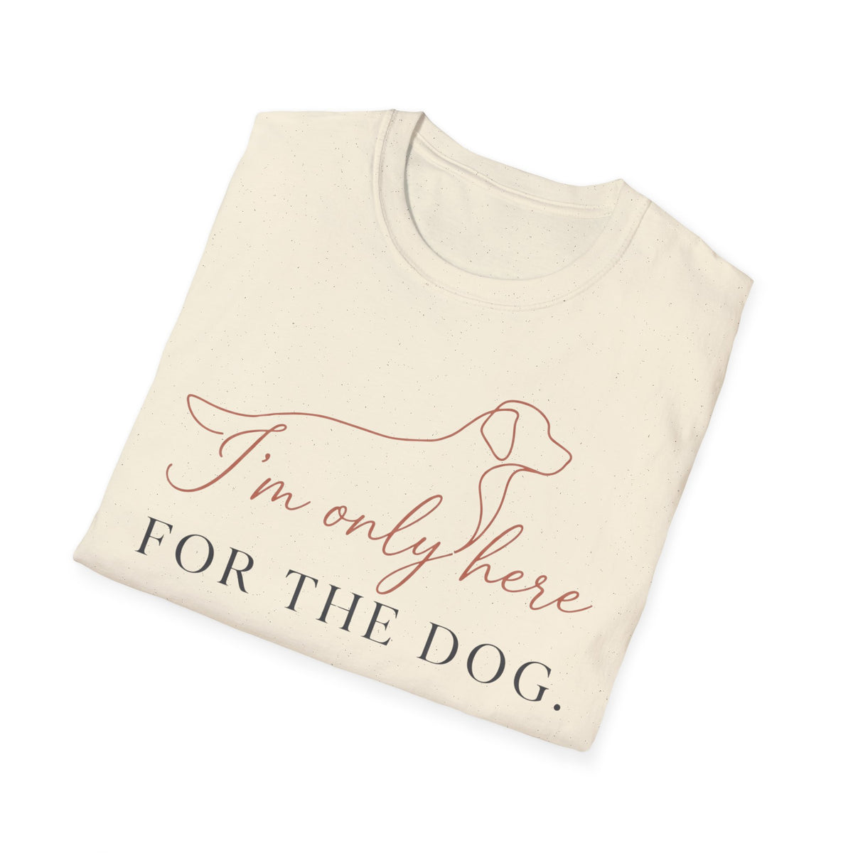 I’m Only Here for the Dog T shirt