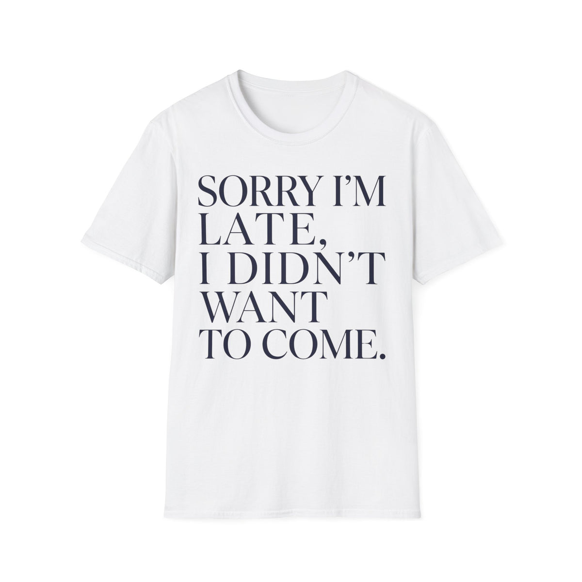 Sorry I'm Late I didn't want to come T shirt