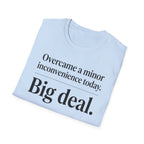Overcame a minor inconvenience today. Big deal T-Shirt