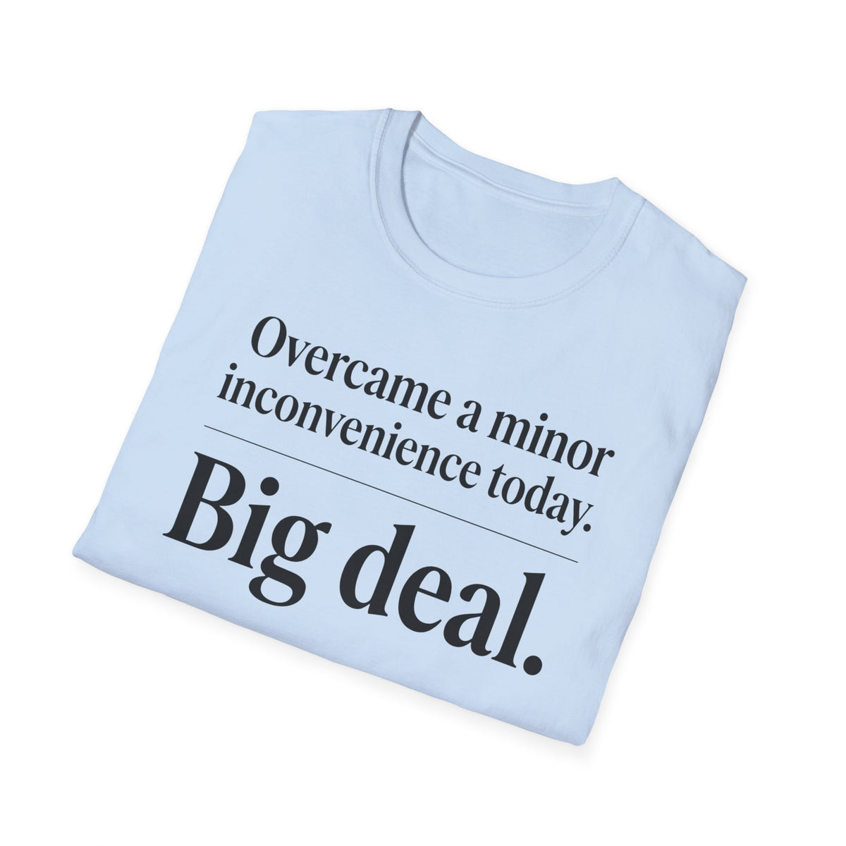 Overcame a minor inconvenience today. Big deal T-Shirt