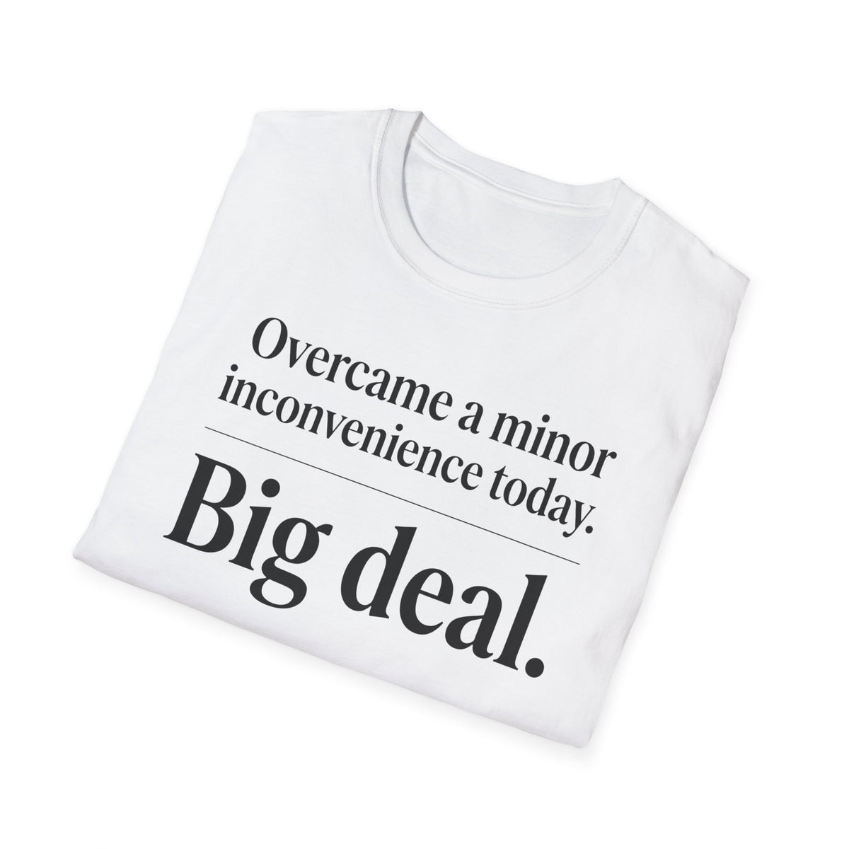 Overcame a minor inconvenience today. Big deal T-Shirt
