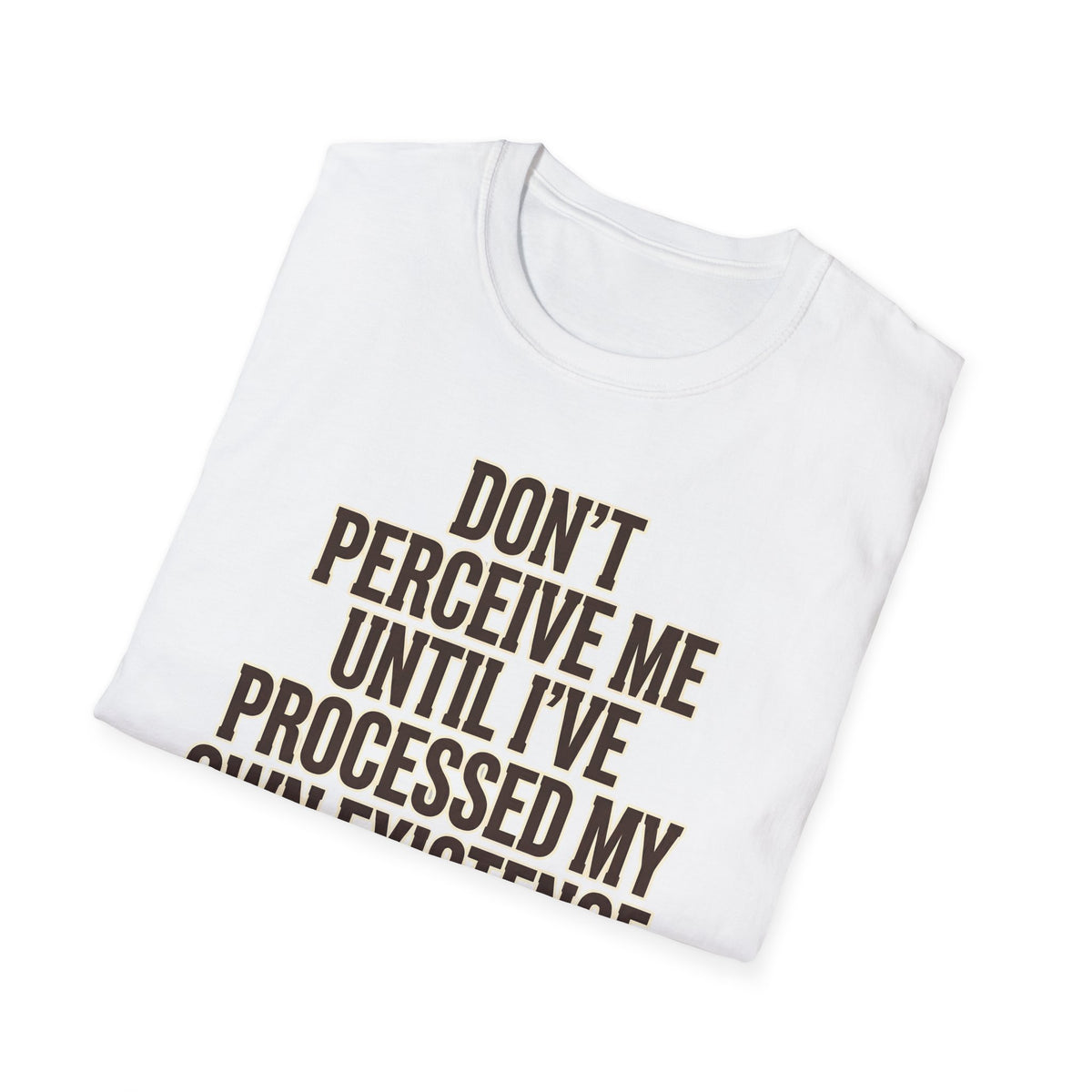 Don't Perceive Me Until I've Processed My Own Existence T-Shirt