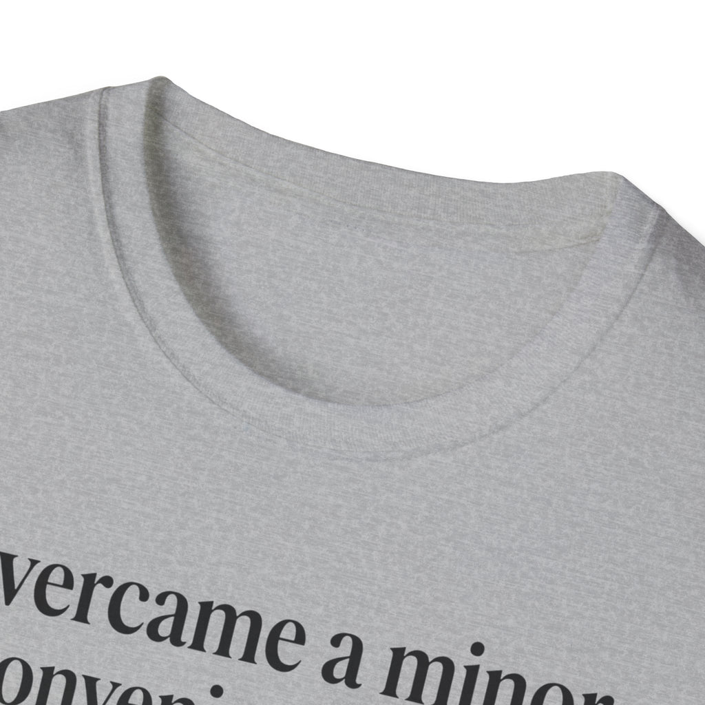 Overcame a minor inconvenience today. Big deal T-Shirt
