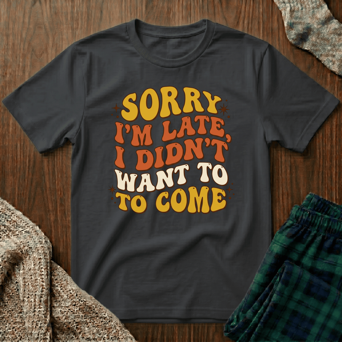 Sorry I’m Late, I Didn’t Want To Come T-Shirt
