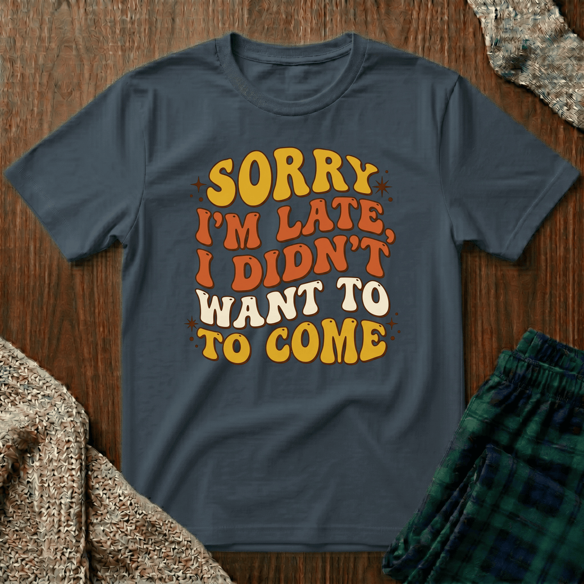 Sorry I’m Late, I Didn’t Want To Come T-Shirt