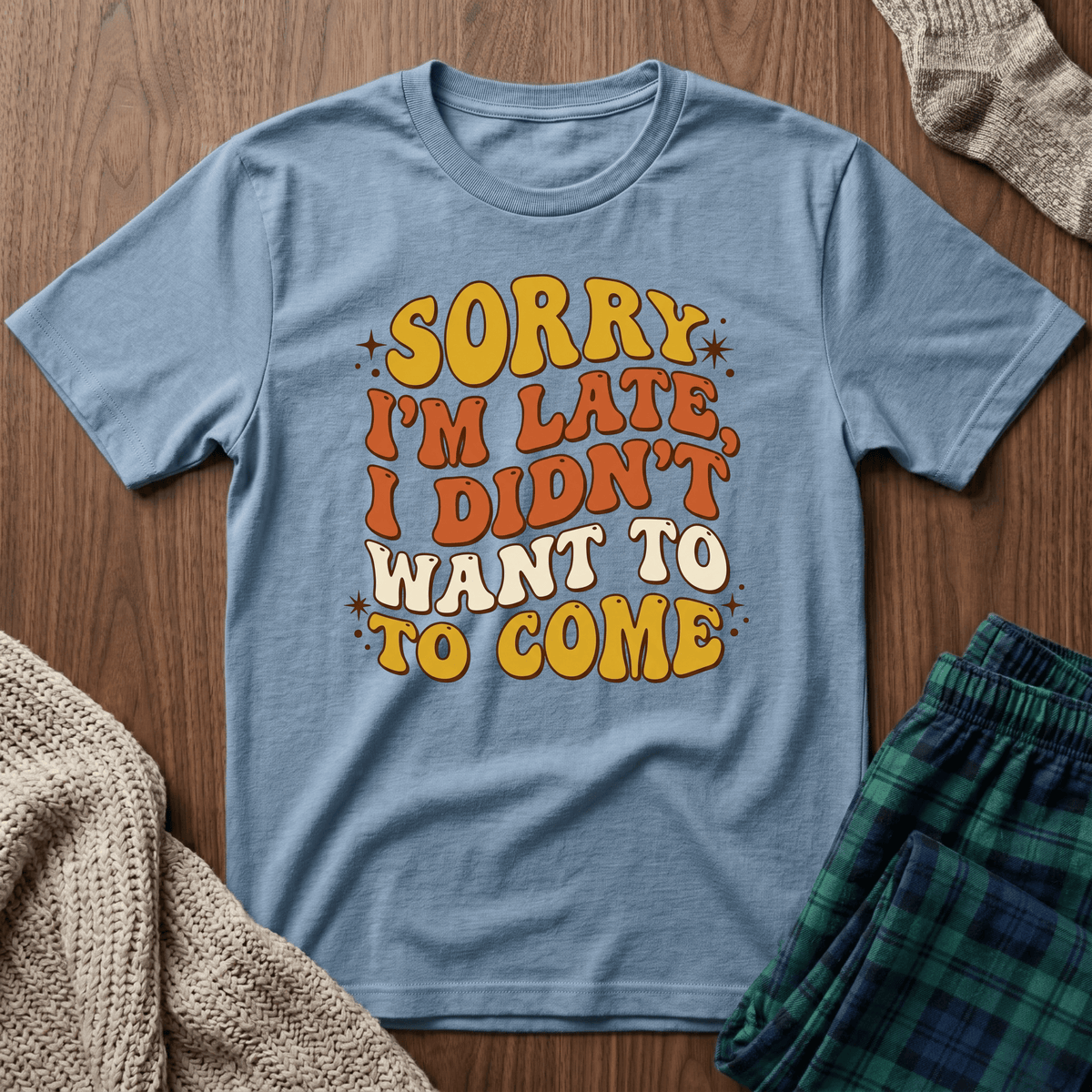 Sorry I’m Late, I Didn’t Want To Come T-Shirt
