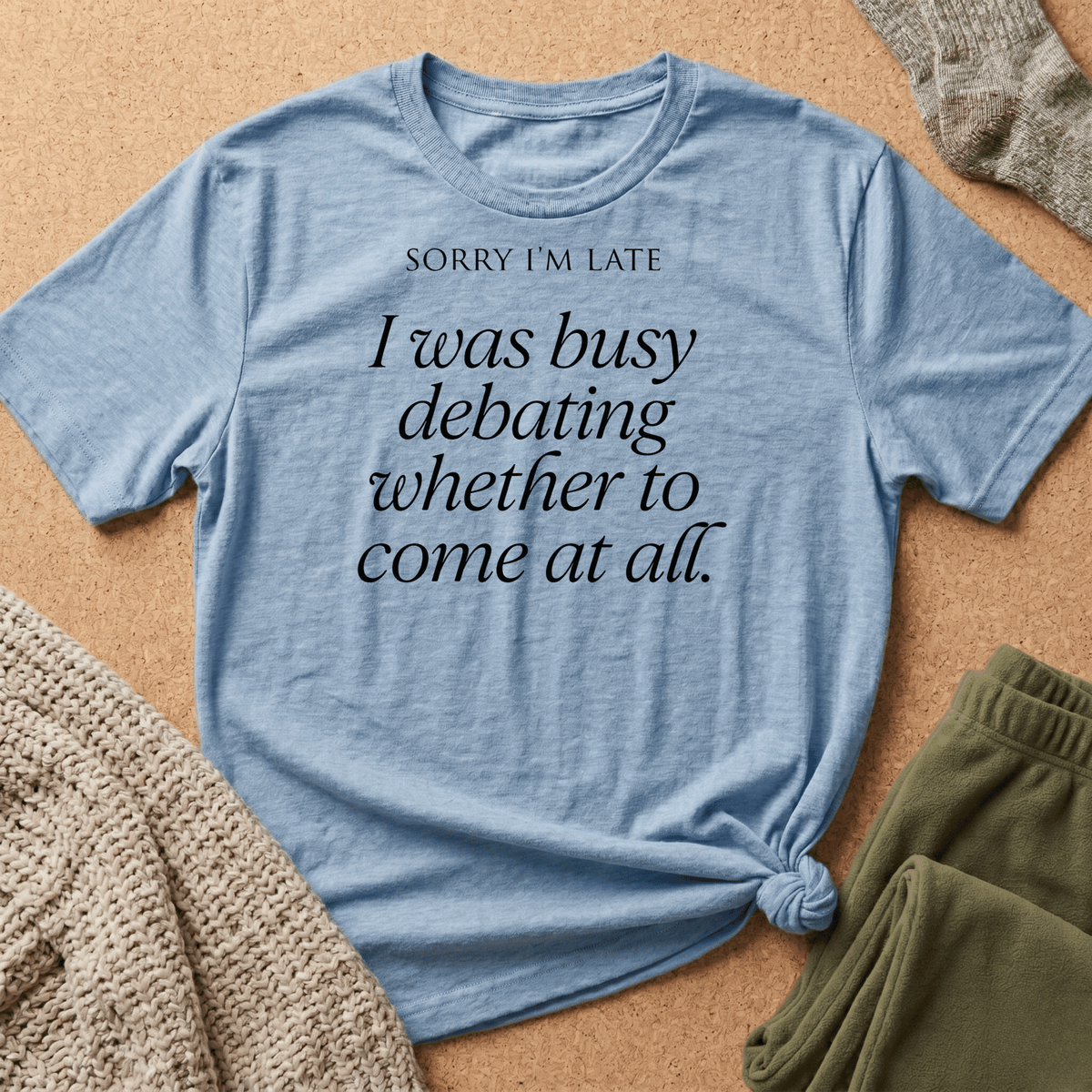 Sorry I'm Late, Busy Debating Whether to Come T shirt
