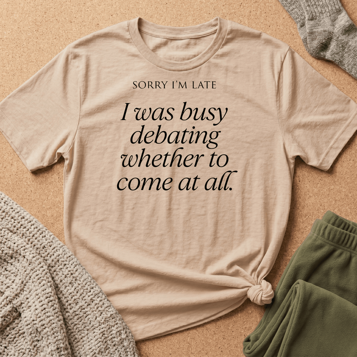 Sorry I'm Late, Busy Debating Whether to Come T shirt